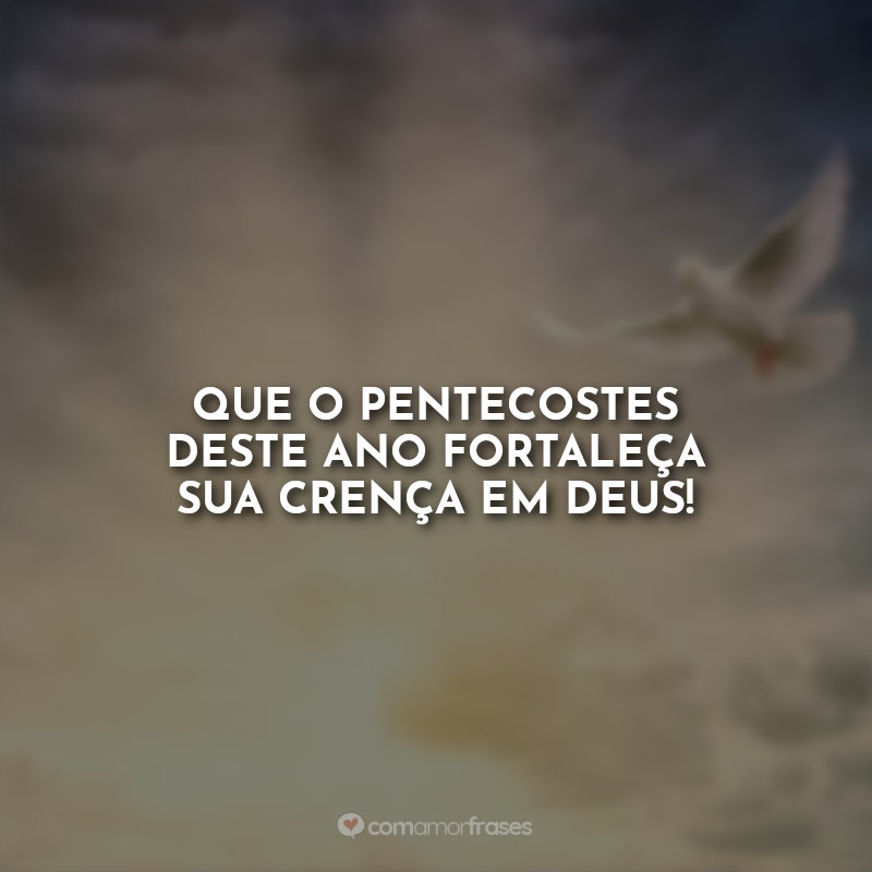 Frases sobre Pentecostes: Que o Pentecostes deste ano fortaleça sua crença em Deus!