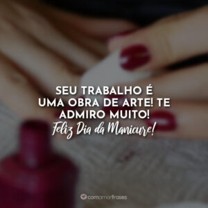 Seu trabalho é uma obra de arte! Te admiro muito! Feliz Dia da Manicure!