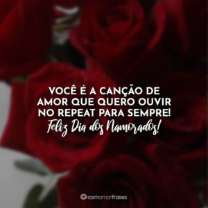 Você é a canção de amor que quero ouvir no repeat para sempre! Feliz Dia dos Namorados!