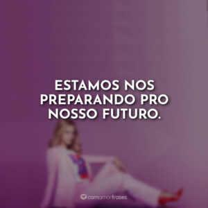 Estamos nos preparando pro nosso futuro.