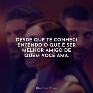 Desde que te conheci entendo o que é ser melhor amigo de quem você ama.