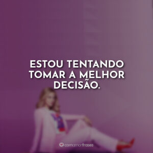Estou tentando tomar a melhor decisão.
