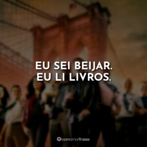 Eu sei beijar. Eu li livros.