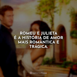 Romeu e Julieta é a história de amor mais romântica e trágica.