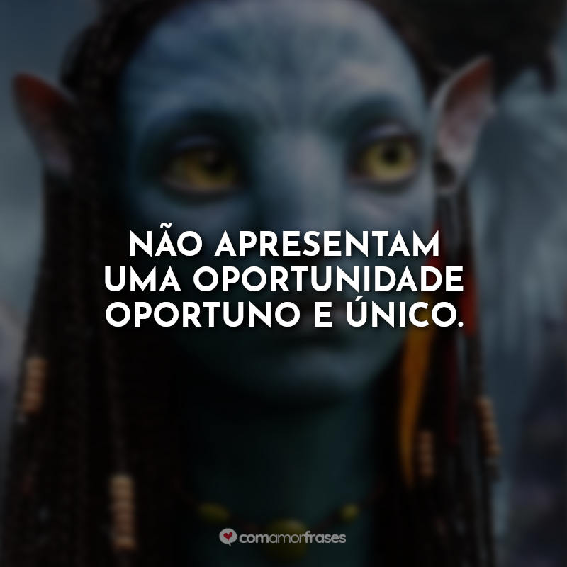 Frases do Filme Avatar: Não apresentam uma oportunidade oportuno e único.