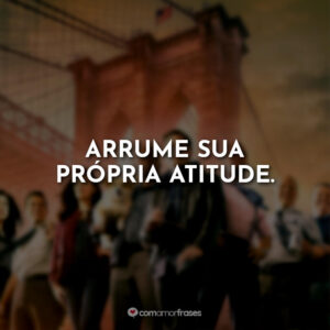 Arrume sua própria atitude.