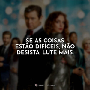 Se as coisas estão difíceis, não desista. Lute mais.