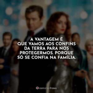 A vantagem é que vamos aos confins da terra para nos protegermos. Porque só se confia na família.