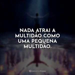 Nada atrai a multidão como uma pequena multidão.