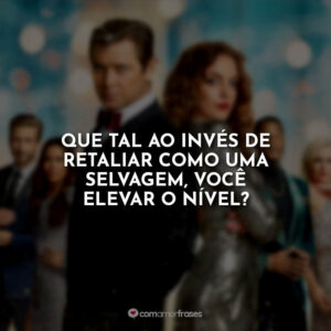 Que tal ao invés de retaliar como uma selvagem, você elevar o nível?
