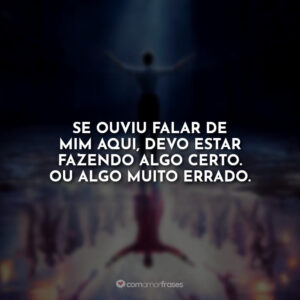 Se ouviu falar de mim aqui, devo estar fazendo algo certo. Ou algo muito errado.