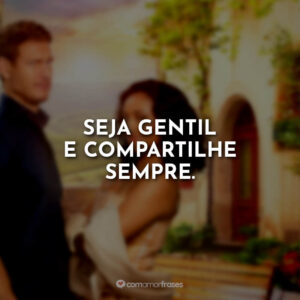 Seja gentil e compartilhe sempre.