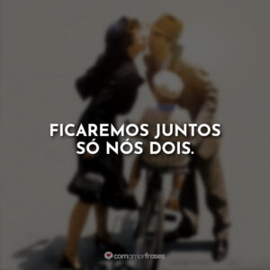 Ficaremos juntos só nós dois.