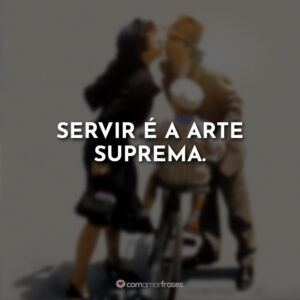 Servir é a arte suprema.