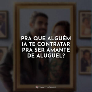 Pra que alguém ia te contratar pra ser amante de aluguel?