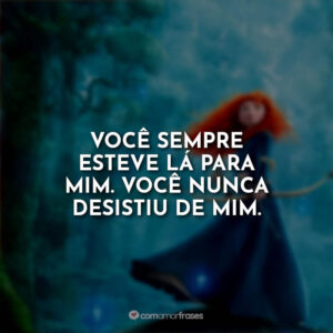 Você sempre esteve lá para mim. Você nunca desistiu de mim.