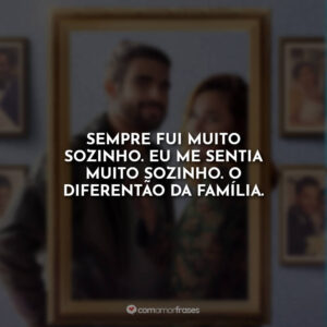 Sempre fui muito sozinho. Eu me sentia muito sozinho. O diferentão da família.