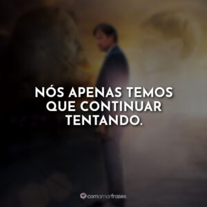 Nós apenas temos que continuar tentando.