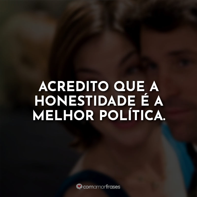 Frases O Melhor Amigo da Noiva: Acredito que a honestidade é a melhor política.