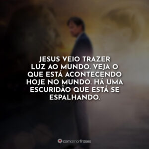 Jesus veio trazer luz ao mundo. Veja o que está acontecendo hoje no mundo. Há uma escuridão que está se espalhando.