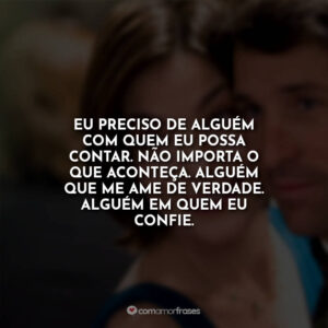 Eu preciso de alguém com quem eu possa contar. Não importa o que aconteça. Alguém que me ame de verdade. Alguém em quem eu confie.