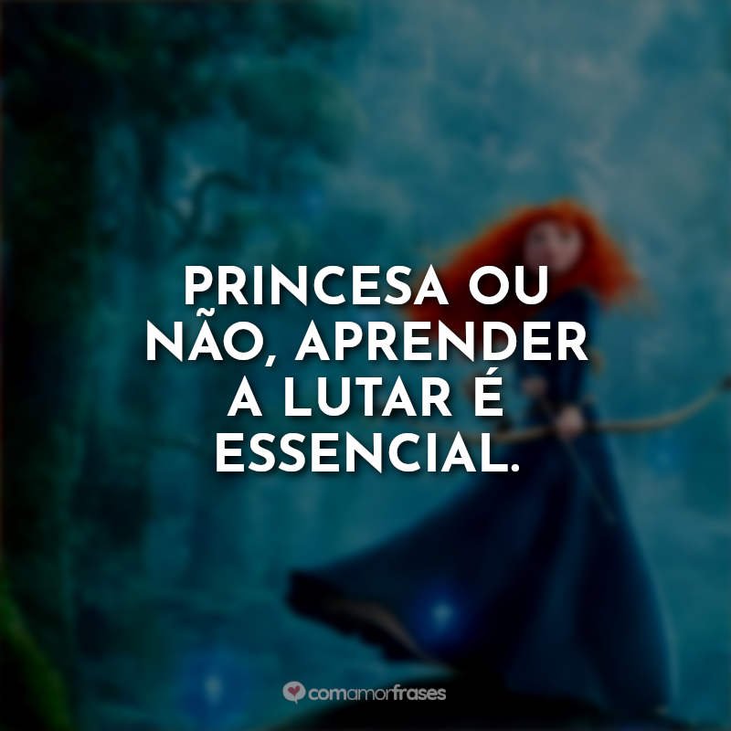 Frases do Filme Valente: Princesa ou não, aprender a lutar é essencial.
