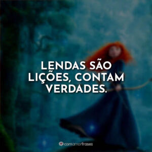 Lendas são lições, contam verdades.