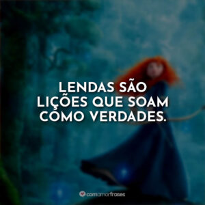 Lendas são lições que soam como verdades.