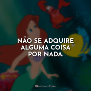 Não se adquire alguma coisa por nada.