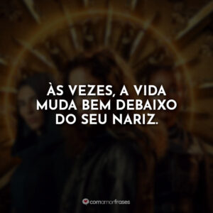 Às vezes, a vida muda bem debaixo do seu nariz.