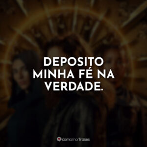 Deposito minha fé na verdade.