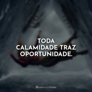 Toda calamidade traz oportunidade.