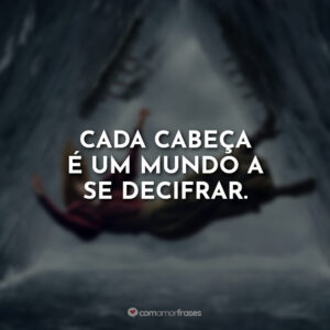 Cada cabeça é um mundo a se decifrar.