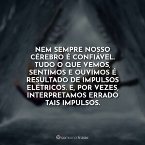 Nem sempre nosso cérebro é confiável. Tudo o que vemos, sentimos e ouvimos é resultado de impulsos elétricos. E, por vezes, interpretamos errado tais impulsos.