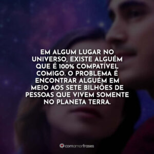 Em algum lugar no universo, existe alguém que é 100% compatível comigo. O problema é encontrar alguém em meio aos sete bilhões de pessoas que vivem somente no planeta Terra.