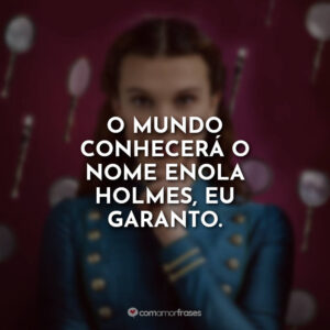 O mundo conhecerá o nome Enola Holmes, eu garanto.