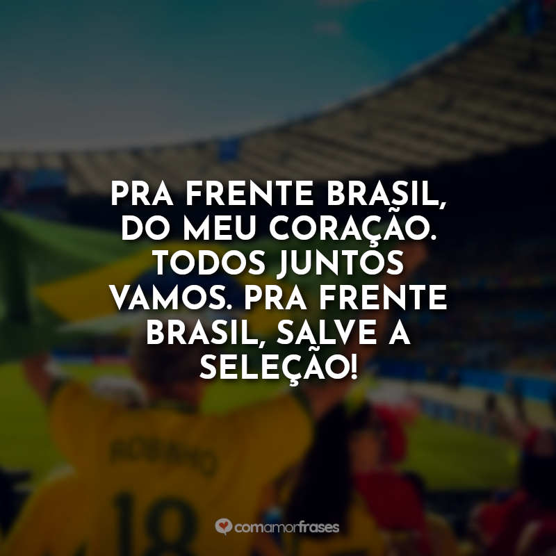 Frases para a Copa Seleção Brasileira: Pra frente Brasil, do meu coração. Todos juntos vamos. Pra frente Brasil, salve a Seleção!