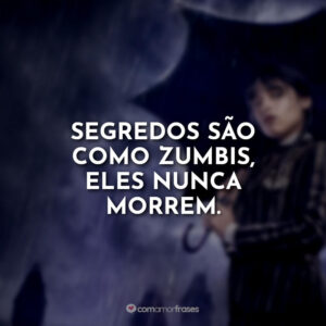 Segredos são como zumbis, eles nunca morrem.