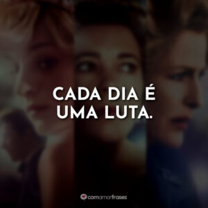 Cada dia é uma luta.