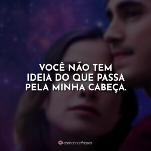 Você não tem ideia do que passa pela minha cabeça.