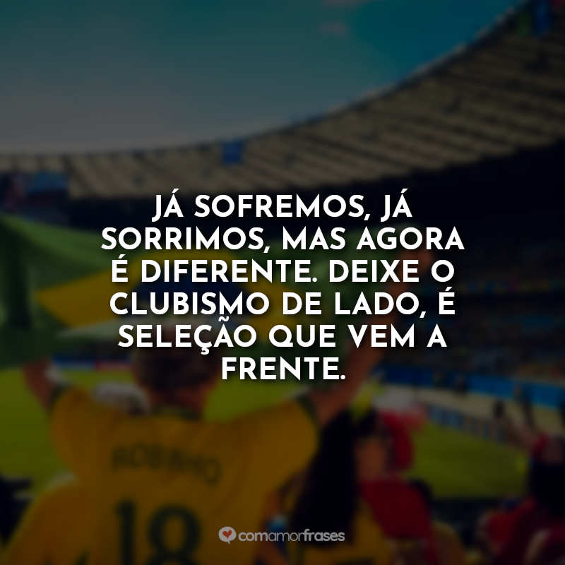 Frases da Seleção Brasileira Copa 2022: Já sofremos, já sorrimos, mas agora é diferente. Deixe o clubismo de lado, é seleção que vem a frente.
