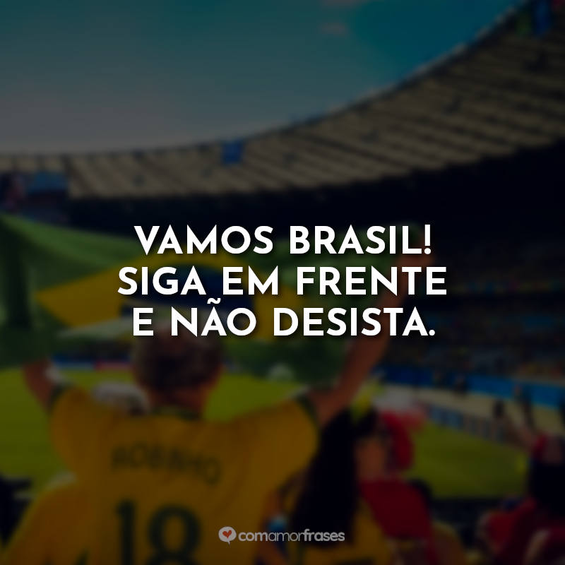 Frases para a Copa Seleção Brasileira: Vamos Brasil! Siga em frente e não desista.