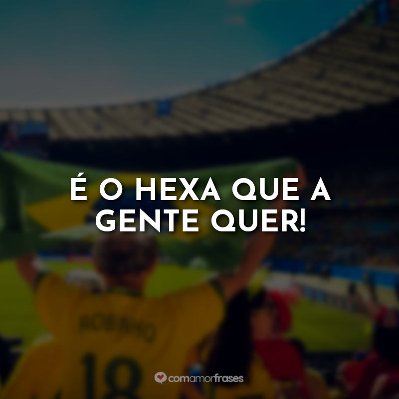 Frases da Seleção Brasileira para a copa: É o hexa que a gente quer!