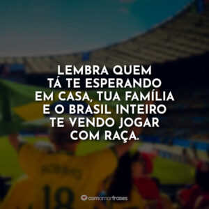 Lembra quem tá te esperando em casa, tua família e o Brasil inteiro te vendo jogar com raça.