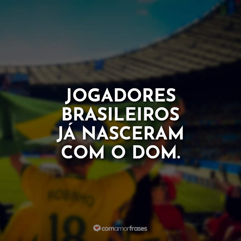Frases da Seleção Brasileira: Jogadores brasileiros já nasceram com o dom.
