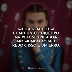 Muita gente tem como único objetivo na vida se encaixar no mundo ao seu redor. Isso é um erro.