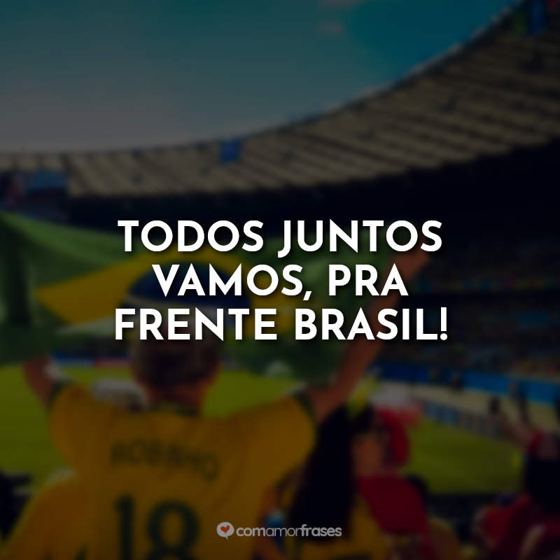 Frases para a Copa Seleção Brasileira: Todos juntos vamos, pra frente Brasil!