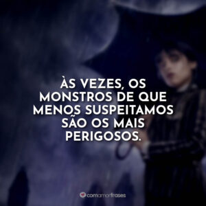 Às vezes, os monstros de que menos suspeitamos são os mais perigosos. Wandinha