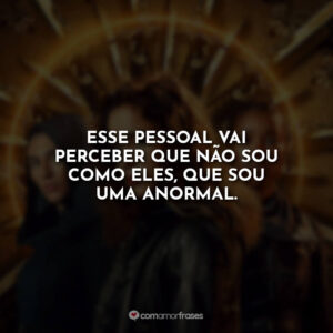 Esse pessoal vai perceber que não sou como eles, que sou uma anormal.