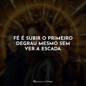 Fé é subir o primeiro degrau mesmo sem ver a escada.